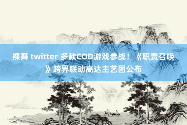 裸舞 twitter 多款COD游戏参战！《职责召唤》跨界联动高达主艺图公布