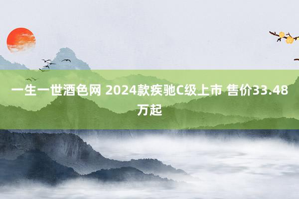 一生一世酒色网 2024款疾驰C级上市 售价33.48万起