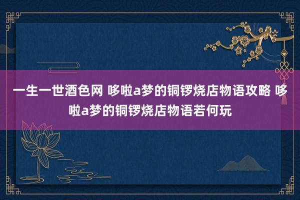 一生一世酒色网 哆啦a梦的铜锣烧店物语攻略 哆啦a梦的铜锣烧店物语若何玩