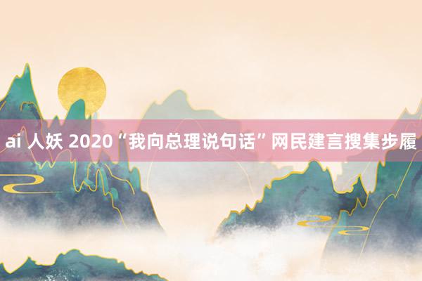 ai 人妖 2020“我向总理说句话”网民建言搜集步履